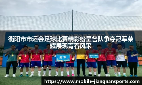 衡阳市市运会足球比赛精彩纷呈各队争夺冠军荣耀展现青春风采
