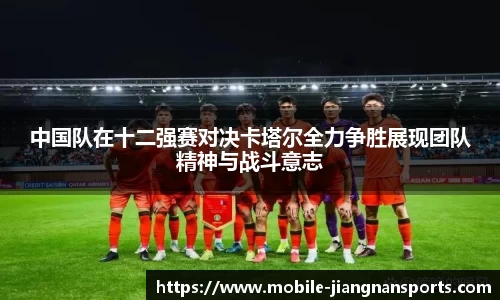 中国队在十二强赛对决卡塔尔全力争胜展现团队精神与战斗意志